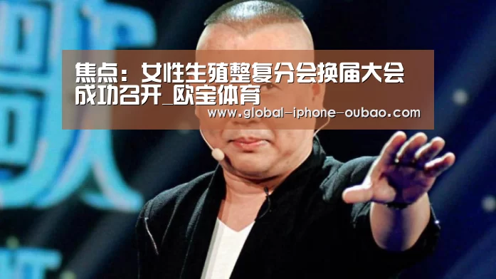焦点:女性生殖整复分会换届大会成功召开_欧宝体育(图3) 欧宝体育